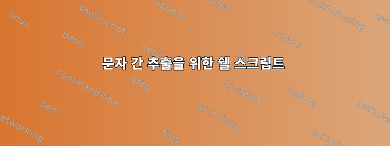 문자 간 추출을 위한 쉘 스크립트