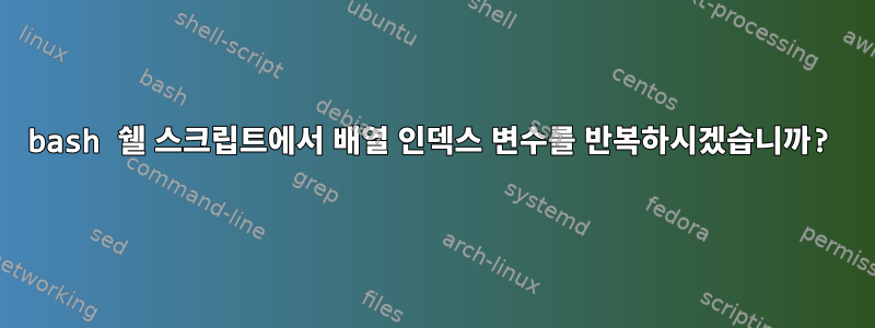 bash 쉘 스크립트에서 배열 인덱스 변수를 반복하시겠습니까?