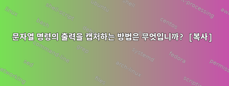 문자열 명령의 출력을 캡처하는 방법은 무엇입니까? [복사]