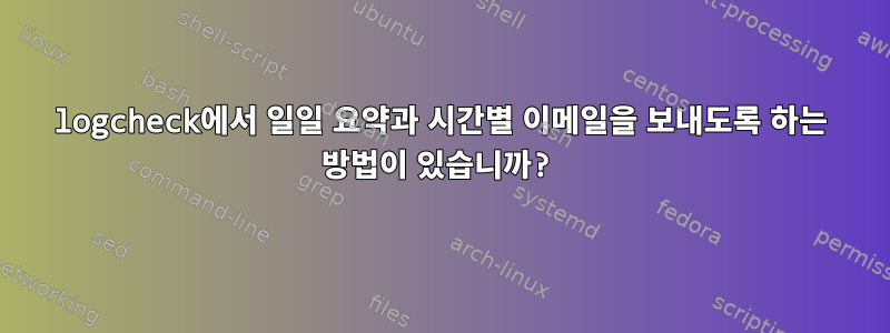 logcheck에서 일일 요약과 시간별 이메일을 보내도록 하는 방법이 있습니까?