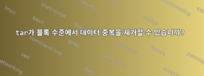 tar가 블록 수준에서 데이터 중복을 제거할 수 있습니까?