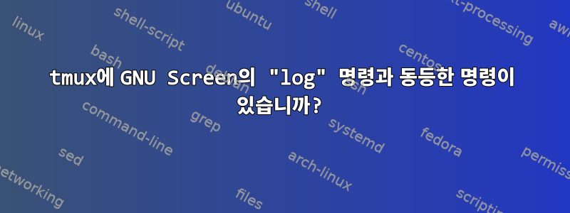 tmux에 GNU Screen의 "log" 명령과 동등한 명령이 있습니까?