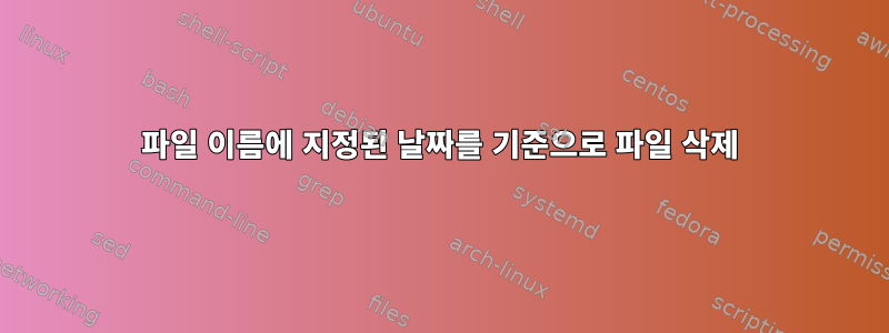 파일 이름에 지정된 날짜를 기준으로 파일 삭제