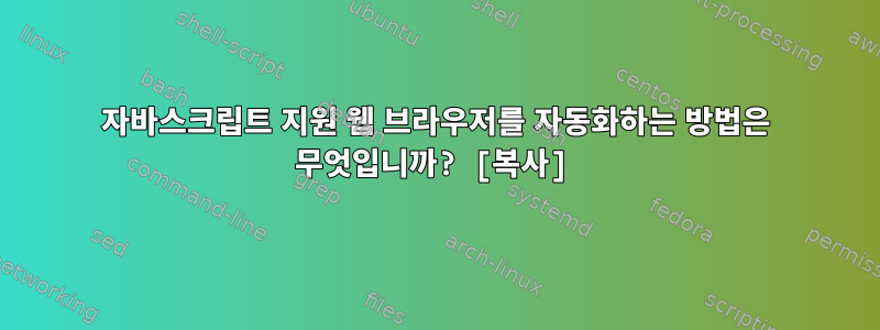 자바스크립트 지원 웹 브라우저를 자동화하는 방법은 무엇입니까? [복사]