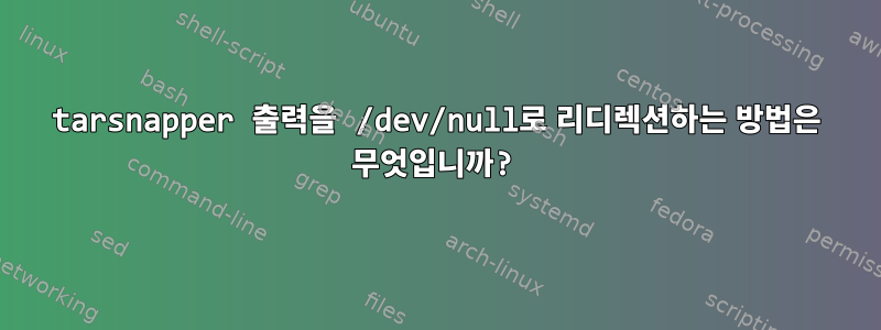 tarsnapper 출력을 /dev/null로 리디렉션하는 방법은 무엇입니까?