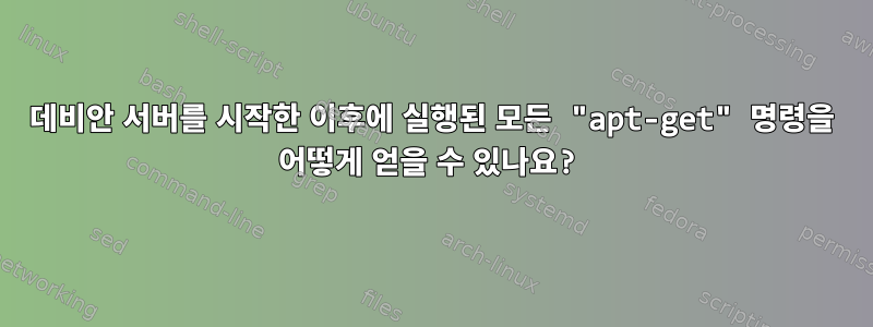 데비안 서버를 시작한 이후에 실행된 모든 "apt-get" 명령을 어떻게 얻을 수 있나요?