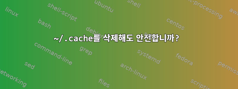 ~/.cache를 삭제해도 안전합니까?