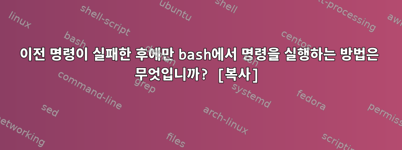 이전 명령이 실패한 후에만 bash에서 명령을 실행하는 방법은 무엇입니까? [복사]