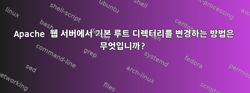 Apache 웹 서버에서 기본 루트 디렉터리를 변경하는 방법은 무엇입니까?