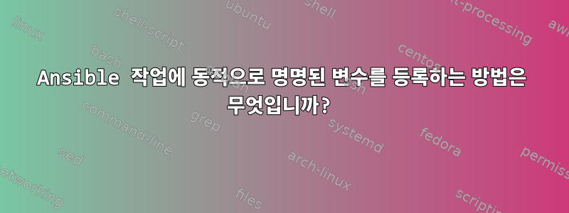 Ansible 작업에 동적으로 명명된 변수를 등록하는 방법은 무엇입니까?