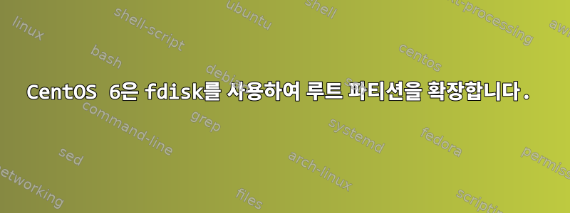 CentOS 6은 fdisk를 사용하여 루트 파티션을 확장합니다.