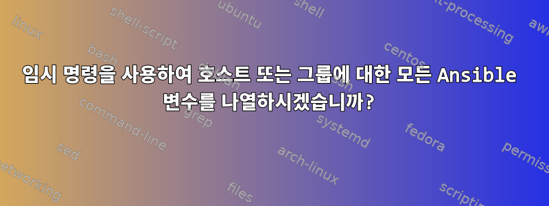 임시 명령을 사용하여 호스트 또는 그룹에 대한 모든 Ansible 변수를 나열하시겠습니까?