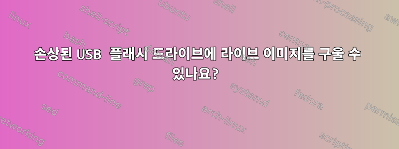 손상된 USB 플래시 드라이브에 라이브 이미지를 구울 수 있나요?