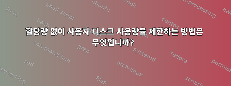 할당량 없이 사용자 디스크 사용량을 제한하는 방법은 무엇입니까?