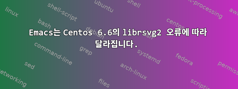 Emacs는 Centos 6.6의 librsvg2 오류에 따라 달라집니다.