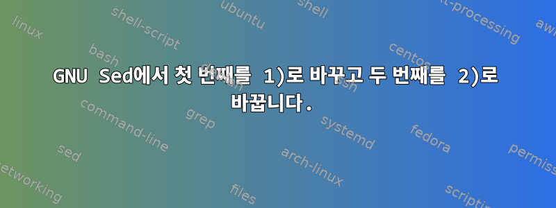 GNU Sed에서 첫 번째를 1)로 바꾸고 두 번째를 2)로 바꿉니다.