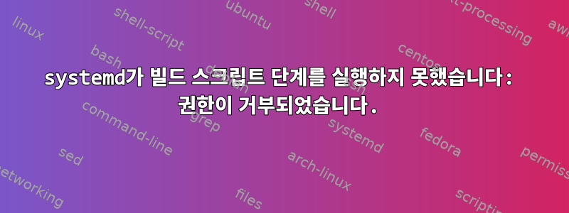 systemd가 빌드 스크립트 단계를 실행하지 못했습니다: 권한이 거부되었습니다.