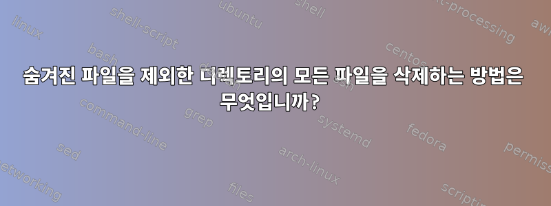 숨겨진 파일을 제외한 디렉토리의 모든 파일을 삭제하는 방법은 무엇입니까?