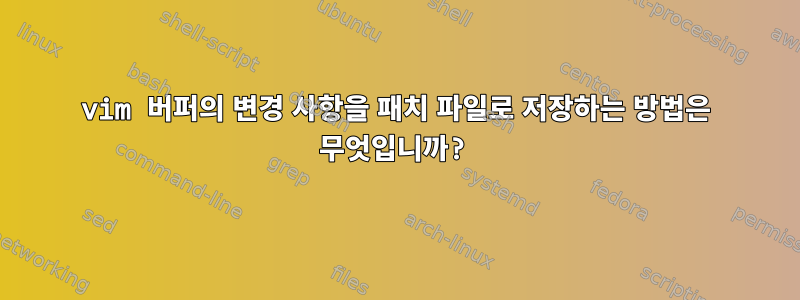 vim 버퍼의 변경 사항을 패치 파일로 저장하는 방법은 무엇입니까?