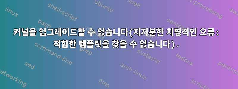 커널을 업그레이드할 수 없습니다(지저분한 치명적인 오류: 적합한 템플릿을 찾을 수 없습니다).