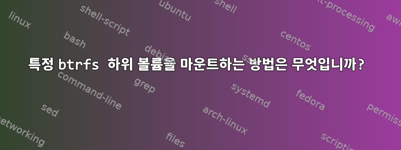 특정 btrfs 하위 볼륨을 마운트하는 방법은 무엇입니까?