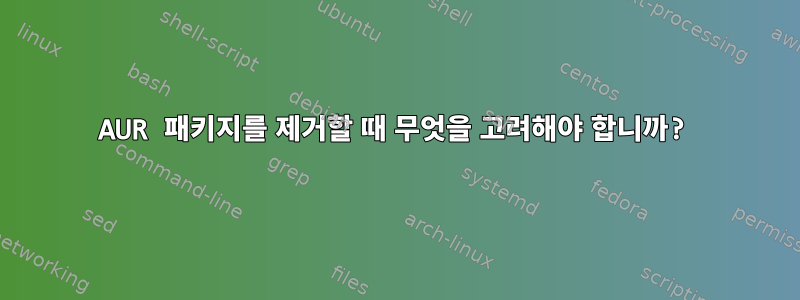 AUR 패키지를 제거할 때 무엇을 고려해야 합니까?