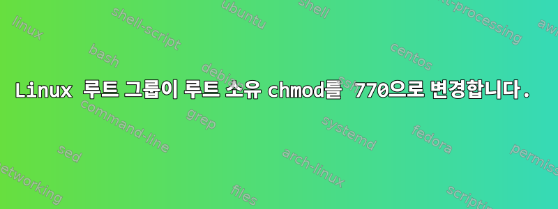 Linux 루트 그룹이 루트 소유 chmod를 770으로 변경합니다.