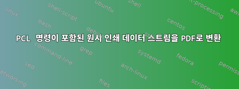 PCL 명령이 포함된 원시 인쇄 데이터 스트림을 PDF로 변환