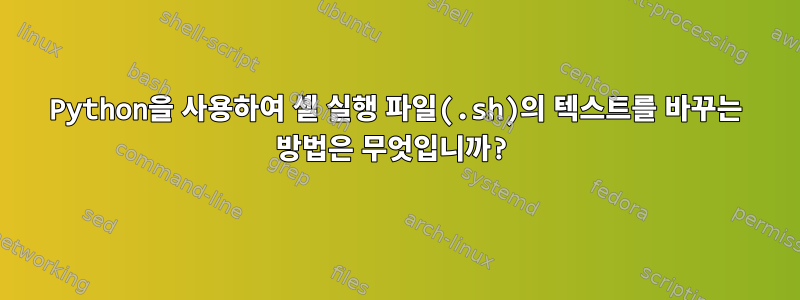 Python을 사용하여 셸 실행 파일(.sh)의 텍스트를 바꾸는 방법은 무엇입니까?