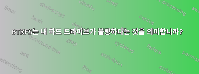 BTRFS는 내 하드 드라이브가 불량하다는 것을 의미합니까?