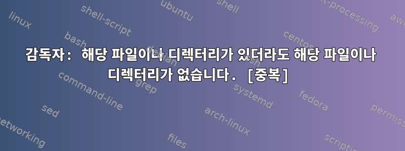 감독자: 해당 파일이나 디렉터리가 있더라도 해당 파일이나 디렉터리가 없습니다. [중복]