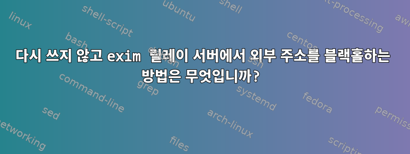 다시 쓰지 않고 exim 릴레이 서버에서 외부 주소를 블랙홀하는 방법은 무엇입니까?