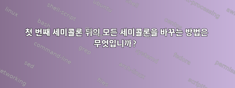 첫 번째 세미콜론 뒤의 모든 세미콜론을 바꾸는 방법은 무엇입니까?