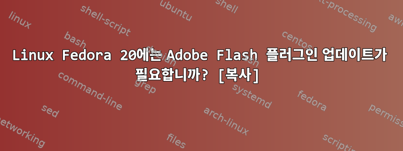 Linux Fedora 20에는 Adobe Flash 플러그인 업데이트가 필요합니까? [복사]