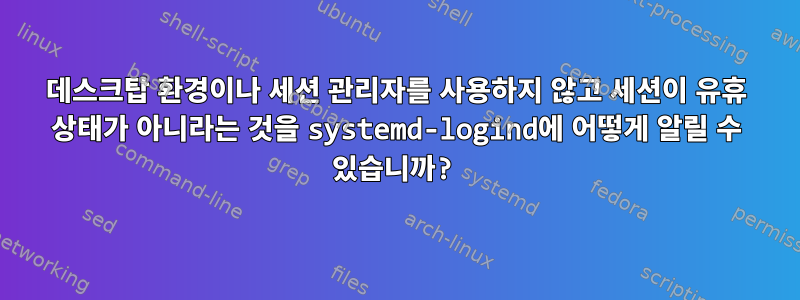 데스크탑 환경이나 세션 관리자를 사용하지 않고 세션이 유휴 상태가 아니라는 것을 systemd-logind에 어떻게 알릴 수 있습니까?