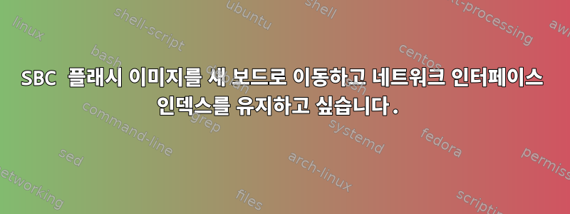 SBC 플래시 이미지를 새 보드로 이동하고 네트워크 인터페이스 인덱스를 유지하고 싶습니다.