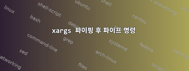 xargs 파이핑 후 파이프 명령