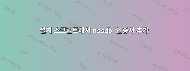 설치 스크립트에서 nssdb 인증서 추가