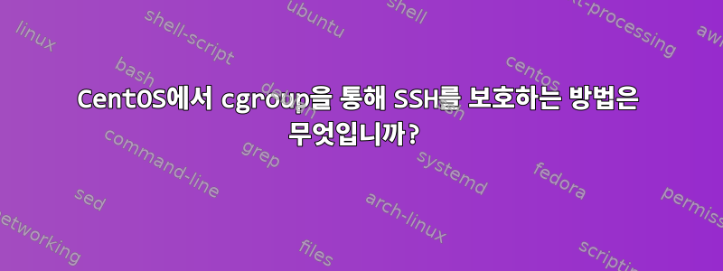 CentOS에서 cgroup을 통해 SSH를 보호하는 방법은 무엇입니까?