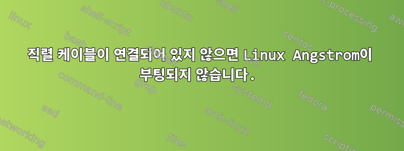 직렬 케이블이 연결되어 있지 않으면 Linux Angstrom이 부팅되지 않습니다.