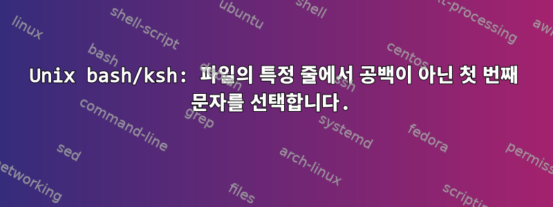 Unix bash/ksh: 파일의 특정 줄에서 공백이 아닌 첫 번째 문자를 선택합니다.