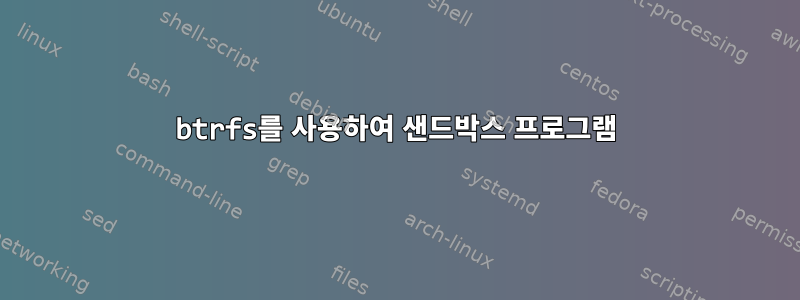 btrfs를 사용하여 샌드박스 프로그램