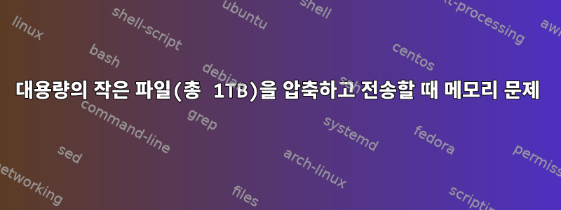 대용량의 작은 파일(총 1TB)을 압축하고 전송할 때 메모리 문제