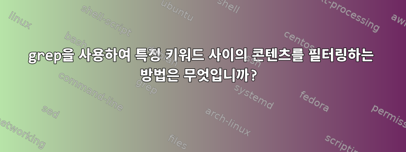 grep을 사용하여 특정 키워드 사이의 콘텐츠를 필터링하는 방법은 무엇입니까?