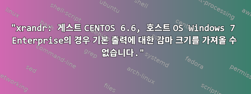 "xrandr: 게스트 CENTOS 6.6, 호스트 OS Windows 7 Enterprise의 경우 기본 출력에 대한 감마 크기를 가져올 수 없습니다."