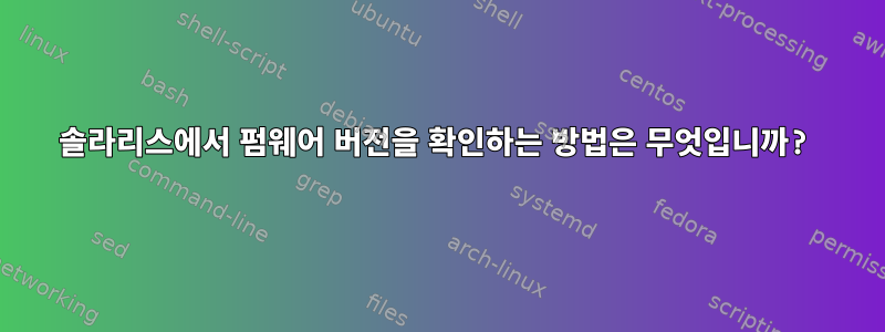 솔라리스에서 펌웨어 버전을 확인하는 방법은 무엇입니까?