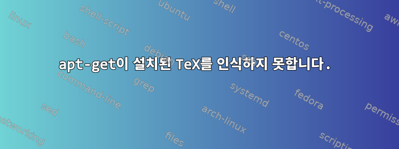 apt-get이 설치된 TeX를 인식하지 못합니다.