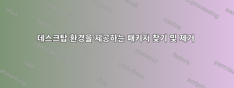 데스크탑 환경을 제공하는 패키지 찾기 및 제거