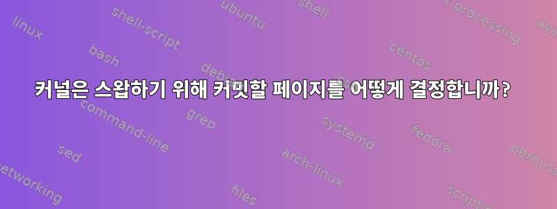 커널은 스왑하기 위해 커밋할 페이지를 어떻게 결정합니까?