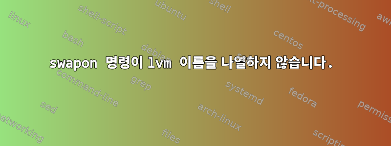 swapon 명령이 lvm 이름을 나열하지 않습니다.